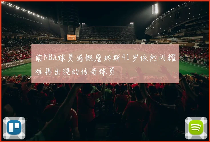 前NBA球员感慨詹姆斯41岁依然闪耀难再出现的传奇球员