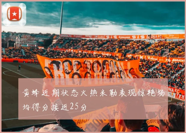 黄蜂近期状态火热米勒表现惊艳场均得分接近25分
