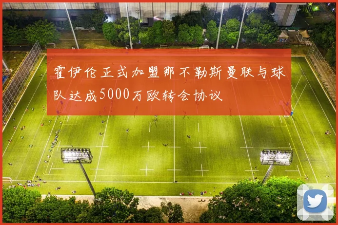 霍伊伦正式加盟那不勒斯曼联与球队达成5000万欧转会协议