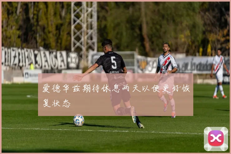 爱德华兹期待休息两天以便更好恢复状态