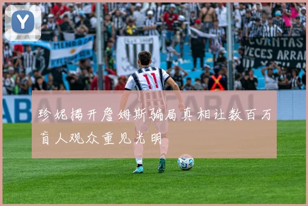 珍妮揭开詹姆斯骗局真相让数百万盲人观众重见光明
