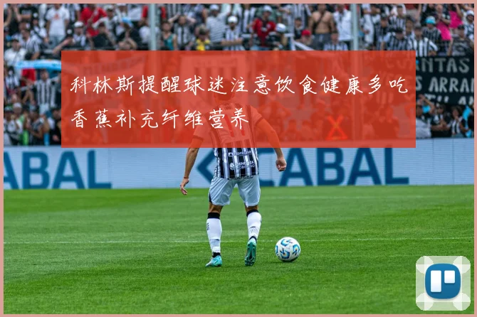 科林斯提醒球迷注意饮食健康多吃香蕉补充纤维营养